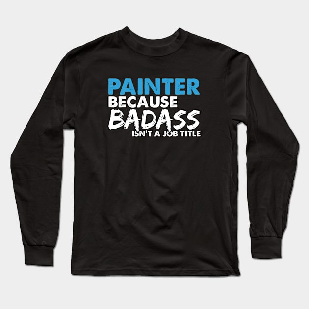 Painter because badass isn't a job title. Suitable presents for him and her Long Sleeve T-Shirt by SerenityByAlex